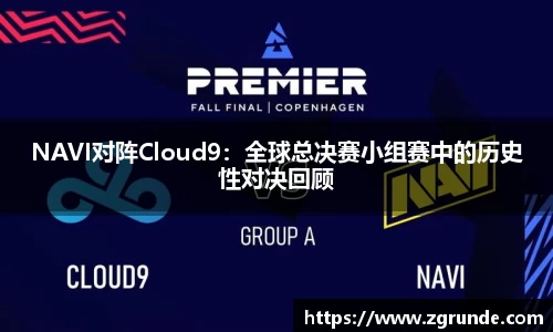 NAVI对阵Cloud9：全球总决赛小组赛中的历史性对决回顾