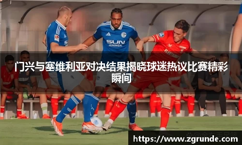 门兴与塞维利亚对决结果揭晓球迷热议比赛精彩瞬间